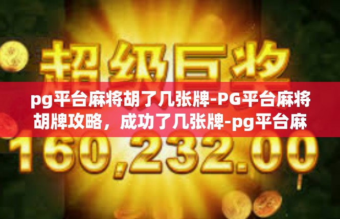 pg平台麻将胡了几张牌-PG平台麻将胡牌攻略，成功了几张牌-pg平台麻将胡了几张牌