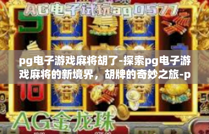 pg电子游戏麻将胡了-探索pg电子游戏麻将的新境界，胡牌的奇妙之旅-pg电子游戏麻将胡了