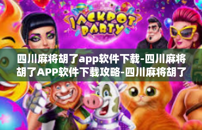 四川麻将胡了app软件下载-四川麻将胡了APP软件下载攻略-四川麻将胡了app软件下载