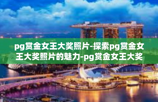 pg赏金女王大奖照片-探索pg赏金女王大奖照片的魅力-pg赏金女王大奖照片