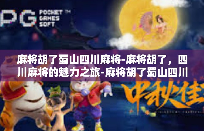 麻将胡了蜀山四川麻将-麻将胡了，四川麻将的魅力之旅-麻将胡了蜀山四川麻将