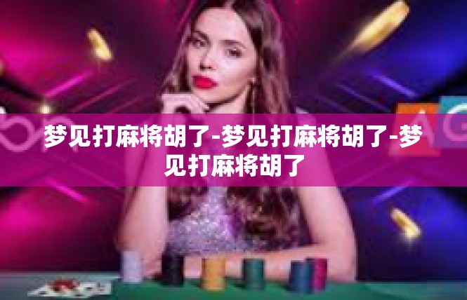 梦见打麻将胡了-梦见打麻将胡了-梦见打麻将胡了
