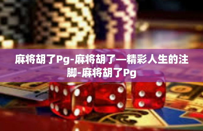 麻将胡了Pg-麻将胡了—精彩人生的注脚-麻将胡了Pg
