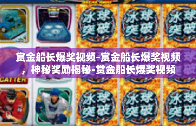 赏金船长爆奖视频-赏金船长爆奖视频，神秘奖励揭秘-赏金船长爆奖视频