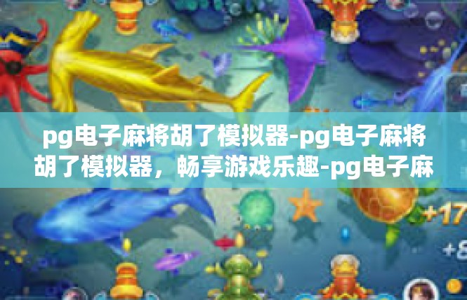 pg电子麻将胡了模拟器-pg电子麻将胡了模拟器，畅享游戏乐趣-pg电子麻将胡了模拟器