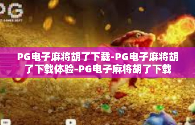 PG电子麻将胡了下载-PG电子麻将胡了下载体验-PG电子麻将胡了下载