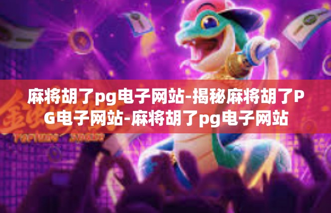 麻将胡了pg电子网站-揭秘麻将胡了PG电子网站-麻将胡了pg电子网站