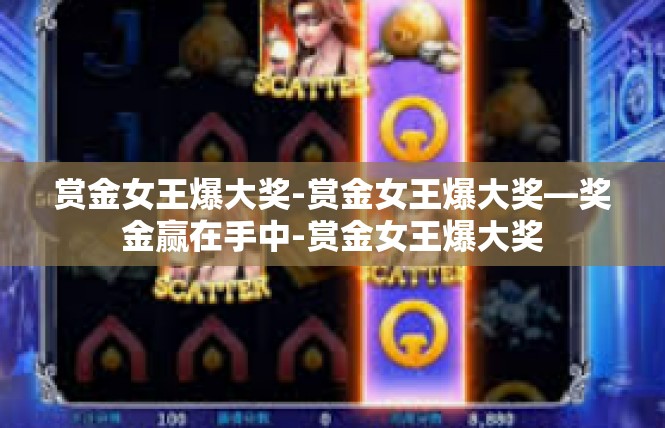赏金女王爆大奖-赏金女王爆大奖—奖金赢在手中-赏金女王爆大奖
