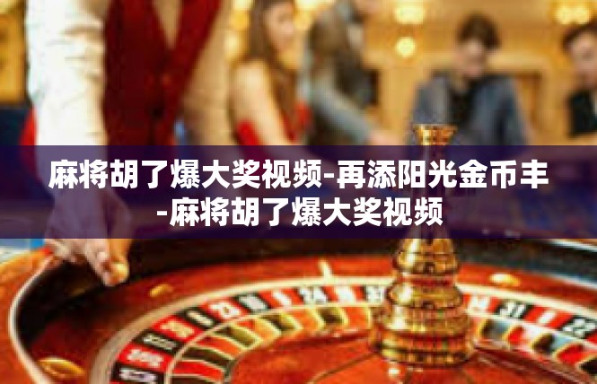 麻将胡了爆大奖视频-再添阳光金币丰-麻将胡了爆大奖视频