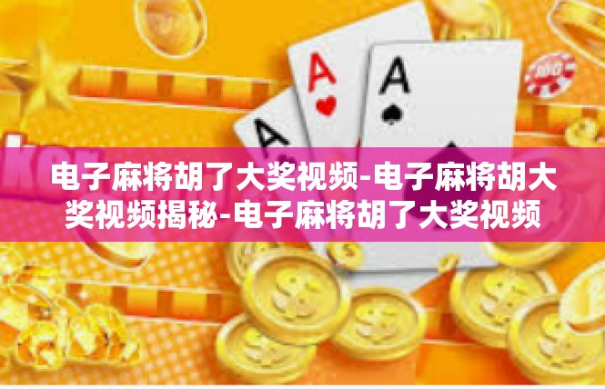 电子麻将胡了大奖视频-电子麻将胡大奖视频揭秘-电子麻将胡了大奖视频