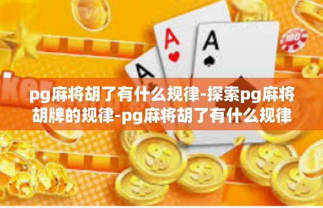 pg麻将胡了有什么规律-探索pg麻将胡牌的规律-pg麻将胡了有什么规律