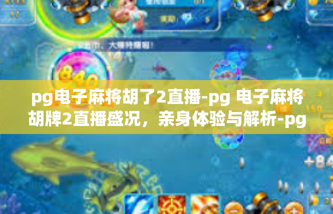 pg电子麻将胡了2直播-pg 电子麻将胡牌2直播盛况，亲身体验与解析-pg电子麻将胡了2直播