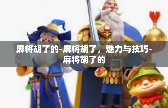 麻将胡了的-麻将胡了，魅力与技巧-麻将胡了的