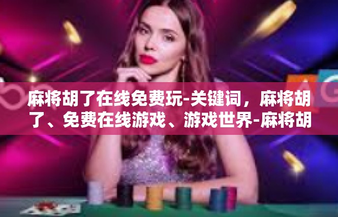 麻将胡了在线免费玩-关键词，麻将胡了、免费在线游戏、游戏世界-麻将胡了在线免费玩