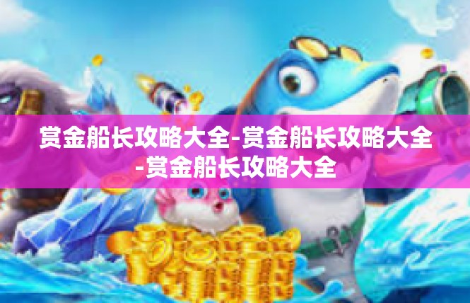 赏金船长攻略大全-赏金船长攻略大全-赏金船长攻略大全