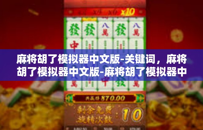 麻将胡了模拟器中文版-关键词，麻将胡了模拟器中文版-麻将胡了模拟器中文版