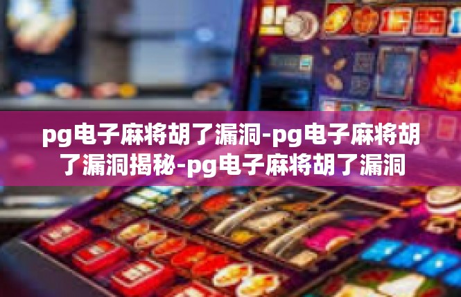 pg电子麻将胡了漏洞-pg电子麻将胡了漏洞揭秘-pg电子麻将胡了漏洞
