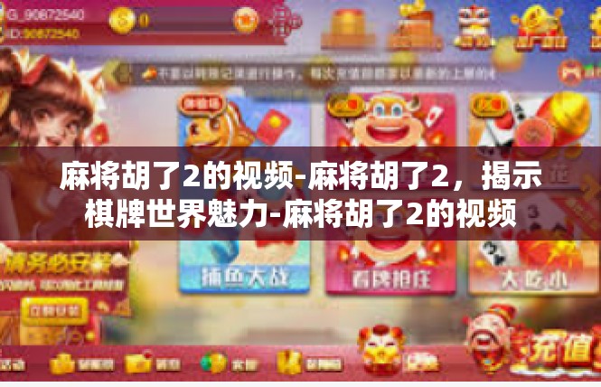 麻将胡了2的视频-麻将胡了2，揭示棋牌世界魅力-麻将胡了2的视频