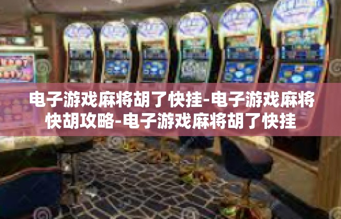 电子游戏麻将胡了快挂-电子游戏麻将快胡攻略-电子游戏麻将胡了快挂