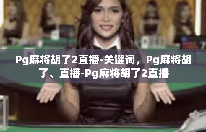 Pg麻将胡了2直播-关键词，Pg麻将胡了、直播-Pg麻将胡了2直播