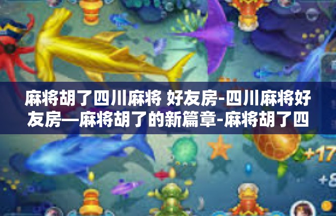 麻将胡了四川麻将 好友房-四川麻将好友房—麻将胡了的新篇章-麻将胡了四川麻将 好友房