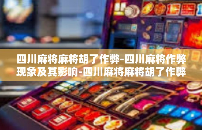 四川麻将麻将胡了作弊-四川麻将作弊现象及其影响-四川麻将麻将胡了作弊
