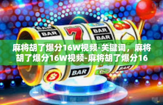 麻将胡了爆分16W视频-关键词，麻将胡了爆分16W视频-麻将胡了爆分16W视频
