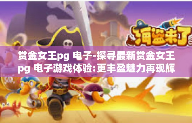 赏金女王pg 电子-探寻最新赏金女王pg 电子游戏体验:更丰盈魅力再现辉煌盛夏！赏金女王pg 电子