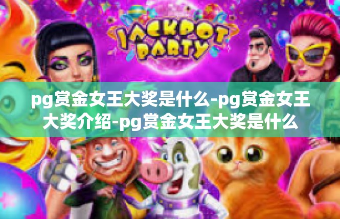 pg赏金女王大奖是什么-pg赏金女王大奖介绍-pg赏金女王大奖是什么