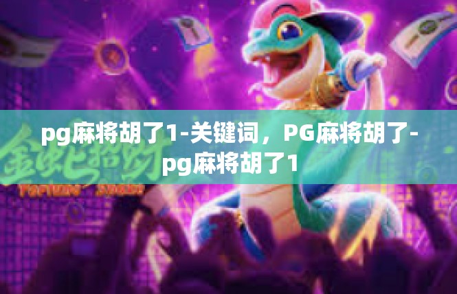 pg麻将胡了1-关键词，PG麻将胡了-pg麻将胡了1