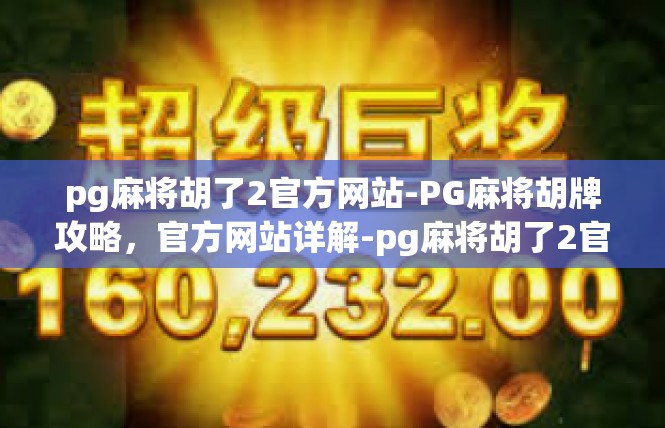 pg麻将胡了2官方网站-PG麻将胡牌攻略，官方网站详解-pg麻将胡了2官方网站