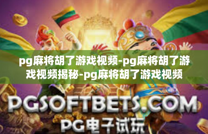 pg麻将胡了游戏视频-pg麻将胡了游戏视频揭秘-pg麻将胡了游戏视频