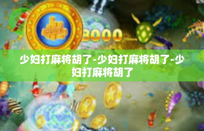 少妇打麻将胡了-少妇打麻将胡了-少妇打麻将胡了