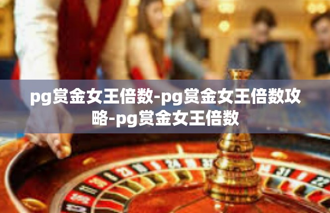 pg赏金女王倍数-pg赏金女王倍数攻略-pg赏金女王倍数