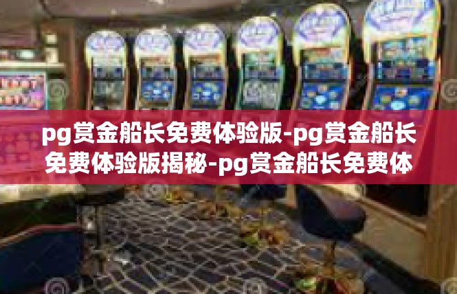 pg赏金船长免费体验版-pg赏金船长免费体验版揭秘-pg赏金船长免费体验版
