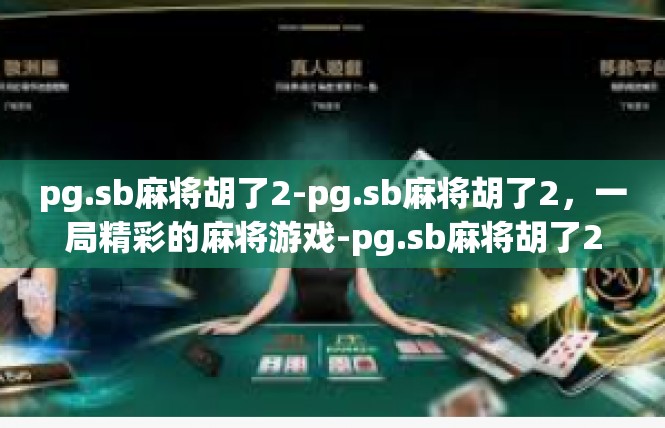 pg.sb麻将胡了2-pg.sb麻将胡了2，一局精彩的麻将游戏-pg.sb麻将胡了2