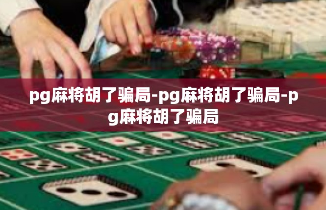 pg麻将胡了骗局-pg麻将胡了骗局-pg麻将胡了骗局
