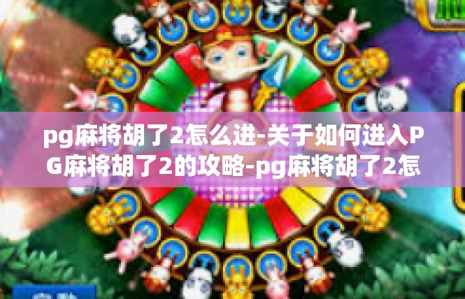 pg麻将胡了2怎么进-关于如何进入PG麻将胡了2的攻略-pg麻将胡了2怎么进