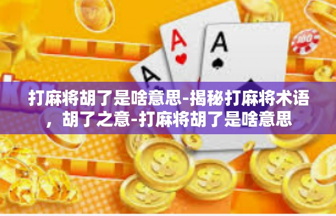 打麻将胡了是啥意思-揭秘打麻将术语，胡了之意-打麻将胡了是啥意思