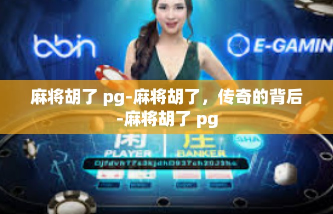 麻将胡了 pg-麻将胡了，传奇的背后-麻将胡了 pg