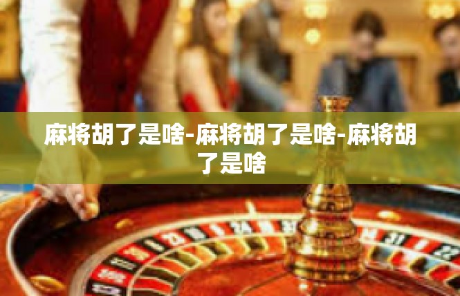 麻将胡了是啥-麻将胡了是啥-麻将胡了是啥