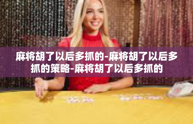 麻将胡了以后多抓的-麻将胡了以后多抓的策略-麻将胡了以后多抓的