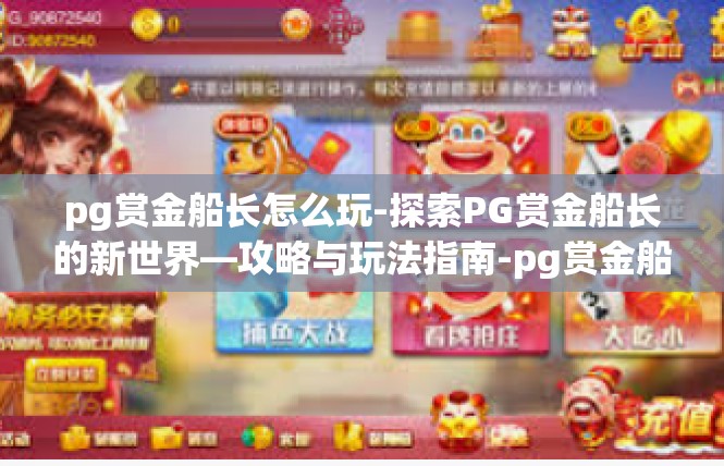 pg赏金船长怎么玩-探索PG赏金船长的新世界—攻略与玩法指南-pg赏金船长怎么玩