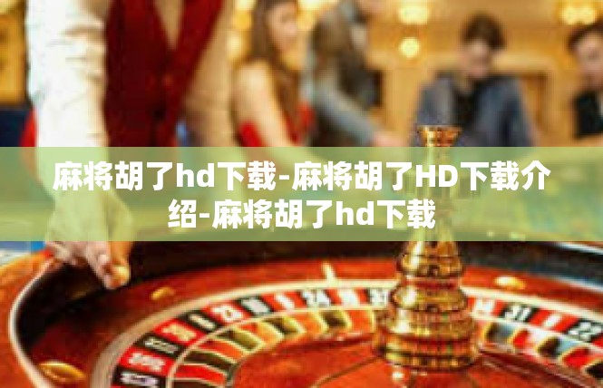 麻将胡了hd下载-麻将胡了HD下载介绍-麻将胡了hd下载