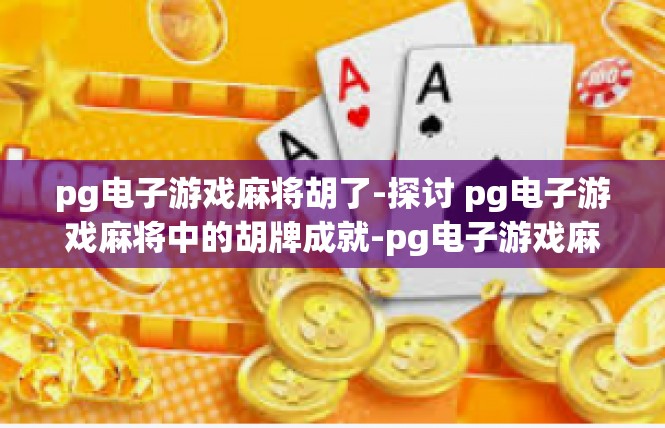 pg电子游戏麻将胡了-探讨 pg电子游戏麻将中的胡牌成就-pg电子游戏麻将胡了
