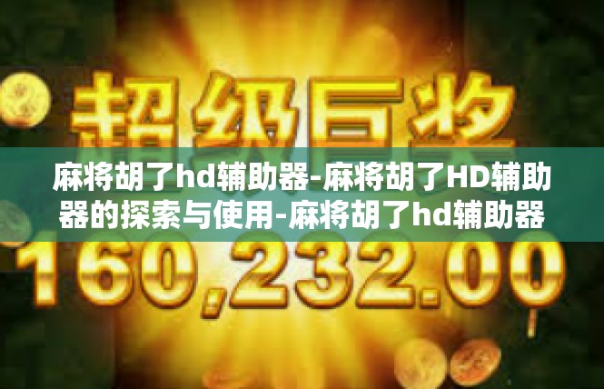 麻将胡了hd辅助器-麻将胡了HD辅助器的探索与使用-麻将胡了hd辅助器