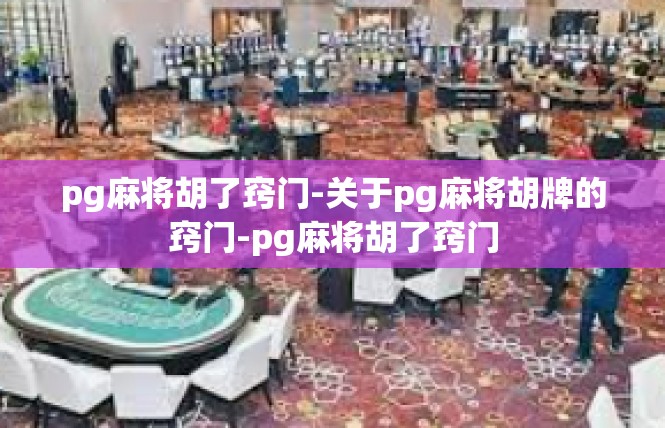 pg麻将胡了窍门-关于pg麻将胡牌的窍门-pg麻将胡了窍门