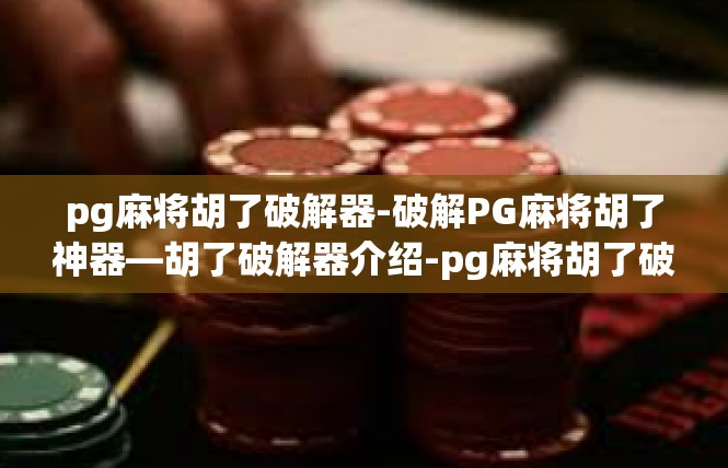 pg麻将胡了破解器-破解PG麻将胡了神器—胡了破解器介绍-pg麻将胡了破解器
