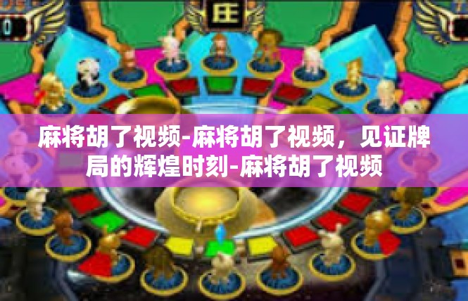 麻将胡了视频-麻将胡了视频，见证牌局的辉煌时刻-麻将胡了视频