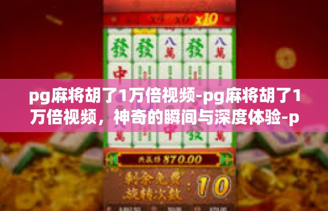 pg麻将胡了1万倍视频-pg麻将胡了1万倍视频，神奇的瞬间与深度体验-pg麻将胡了1万倍视频